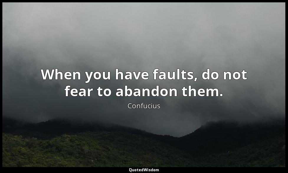When you have faults, do not fear to abandon them. Confucius