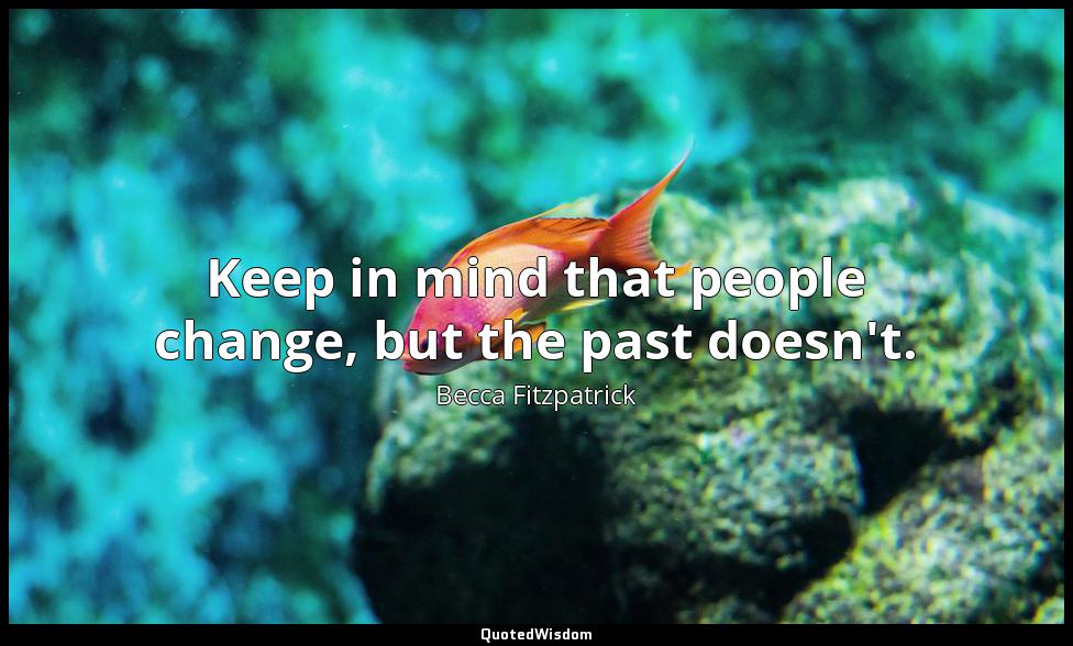 Keep in mind that people change, but the past doesn't. Becca Fitzpatrick