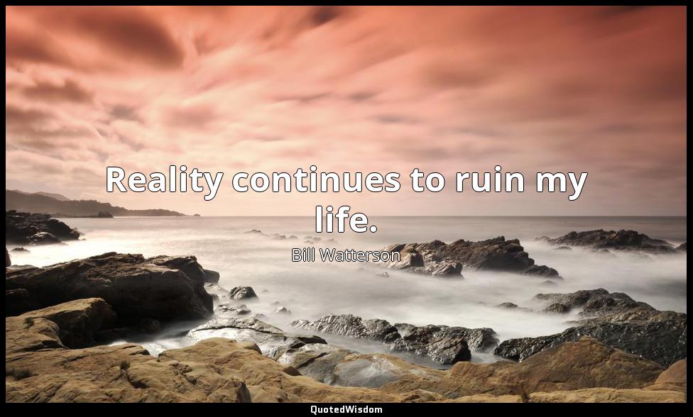 Reality continues to ruin my life. Bill Watterson