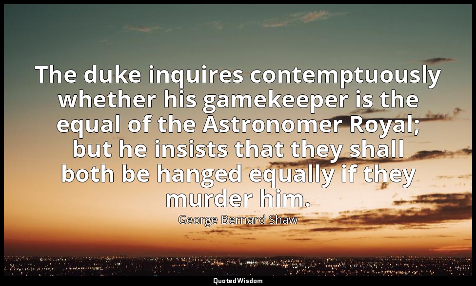 The duke inquires contemptuously whether his gamekeeper is the equal of the Astr — George Bernard Shaw