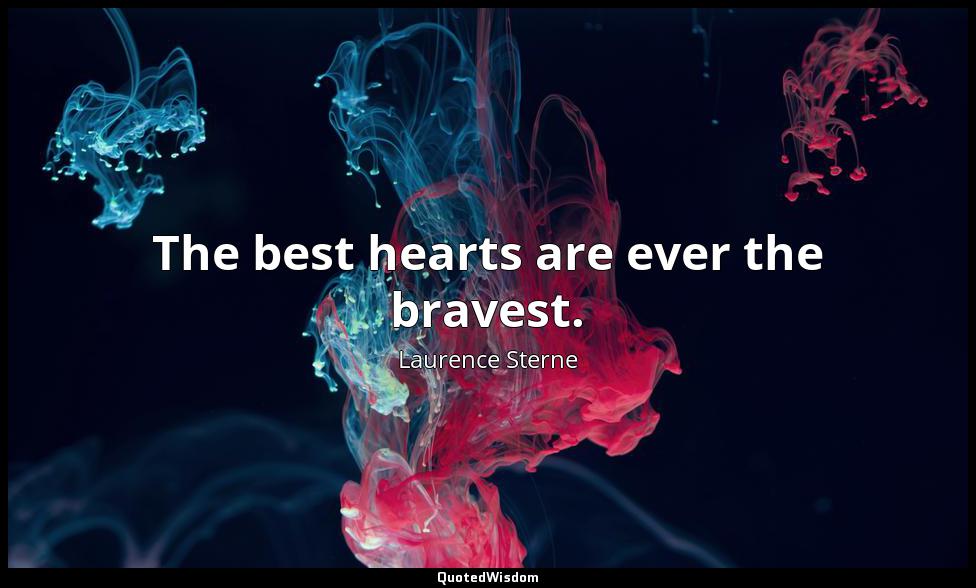 The best hearts are ever the bravest. Laurence Sterne