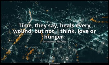 Time, they say, heals every wound; but not, I think, love or hunger. — Emmanuel Rhoides