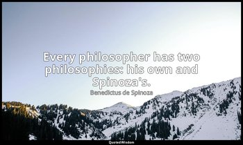 Every philosopher has two philosophies: his own and Spinoza's. — Benedictus de Spinoza