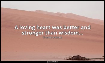 A loving heart was better and stronger than wisdom... — Charles Dickens