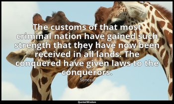 The customs of that most criminal nation have gained such strength that they hav — Seneca