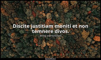 Discite justitiam moniti et non temnere divos. — Being admonished
