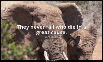 They never fail who die In a great cause. — Lord Byron