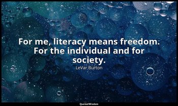 For me, literacy means freedom. For the individual and for society. — LeVar Burton