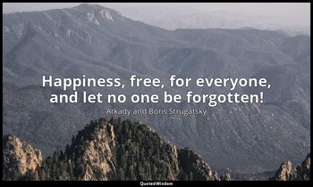 Happiness, free, for everyone, and let no one be forgotten! — Arkady and Boris Strugatsky