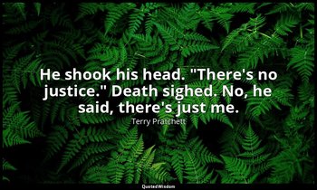 He shook his head. "There's no justice." Death sighed. No, he said, there's just — Terry Pratchett