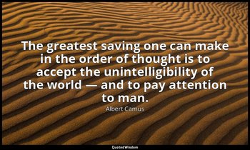 The greatest saving one can make in the order of thought is to accept the uninte — Albert Camus