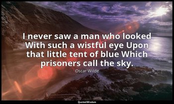 I never saw a man who looked With such a wistful eye Upon that little tent of bl — Oscar Wilde