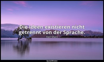 Die Ideen exis­tie­ren nicht ge­trennt von der Spra­che. — Karl Marx