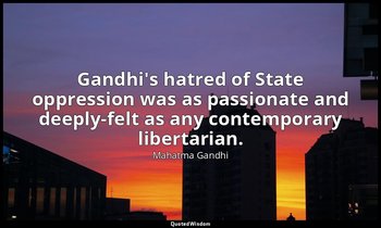 Gandhi's hatred of State oppression was as passionate and deeply-felt as any con — Mahatma Gandhi