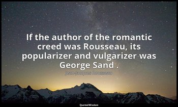 If the author of the romantic creed was Rousseau, its popularizer and vulgarizer — Jean-Jacques Rousseau