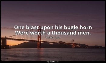 One blast upon his bugle horn Were worth a thousand men. — Walter Scott