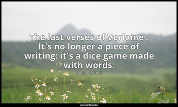 The last verses of Verlaine . It's no longer a piece of writing: it's a dice gam — Jules Renard