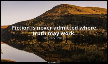 Fiction is never admitted where truth may work. — Sir Henry Hobart