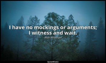 I have no mockings or arguments; I witness and wait. — Walt Whitman