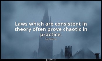 Laws which are consistent in theory often prove chaotic in practice. — Napoleon