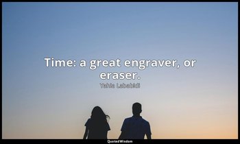 Time: a great engraver, or eraser. — Yahia Lababidi