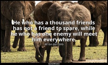 He who has a thousand friends has not a friend to spare, while he who has one en — Alī ibn Abī Ṭālib