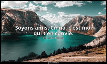 Soyons amis, Cinna, c'est moi qui t'en convie. — Let us be friends