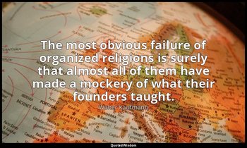 The most obvious failure of organized religions is surely that almost all of the — Walter Kaufmann
