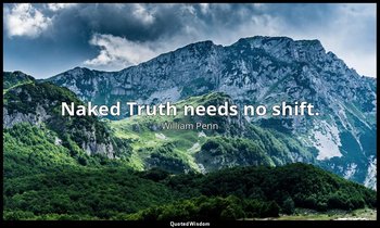Naked Truth needs no shift. — William Penn