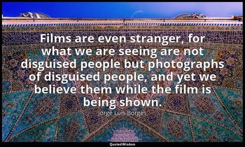 Films are even stranger, for what we are seeing are not disguised people but pho — Jorge Luis Borges