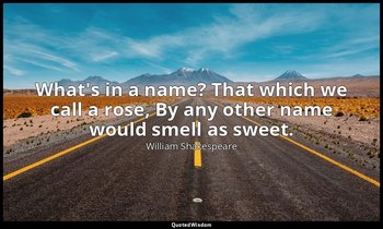 What's in a name? That which we call a rose, By any other name would smell as sw — William Shakespeare