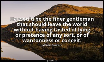 He would be the finer gentleman that should leave the world without having taste — Marcus Aurelius