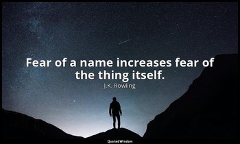 Fear of a name increases fear of the thing itself. — J.K. Rowling