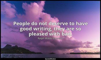 People do not deserve to have good writing, they are so pleased with bad. — Ralph Waldo Emerson