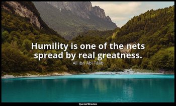 Humility is one of the nets spread by real greatness. — Alī ibn Abī Ṭālib