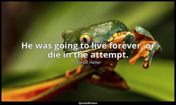 He was going to live forever, or die in the attempt. — Joseph Heller