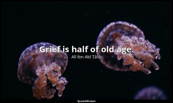 Grief is half of old age. — Alī ibn Abī Ṭālib
