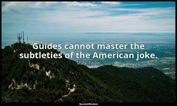 Guides cannot master the subtleties of the American joke. — Mark Twain
