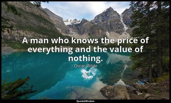 A man who knows the price of everything and the value of nothing. — Oscar Wilde