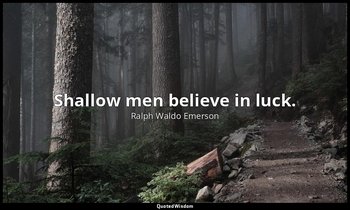 Shallow men believe in luck. — Ralph Waldo Emerson