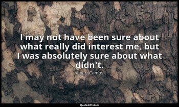 I may not have been sure about what really did interest me, but I was absolutely — Albert Camus