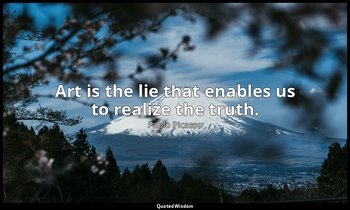 Art is the lie that enables us to realize the truth. — Pablo Picasso