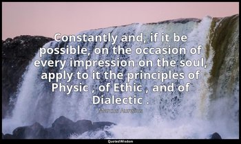 Constantly and, if it be possible, on the occasion of every impression on the so — Marcus Aurelius