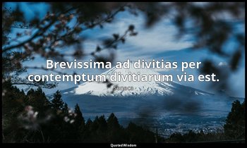Brevissima ad divitias per contemptum divitiarum via est. — Seneca
