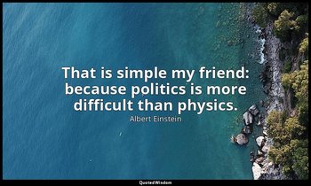 That is simple my friend: because politics is more difficult than physics. — Albert Einstein