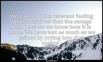 We have not the reverent feeling for the rainbow that the savage has, because we — Mark Twain