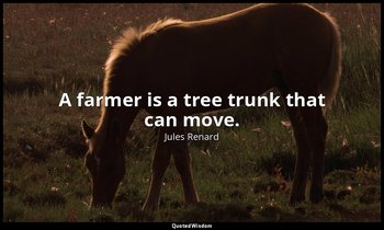 A farmer is a tree trunk that can move. — Jules Renard