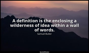 A definition is the enclosing a wilderness of idea within a wall of words. — Samuel Butler