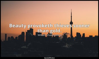 Beauty provoketh thieves sooner than gold. — William Shakespeare