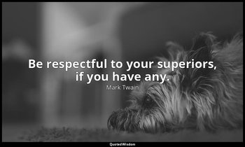 Be respectful to your superiors, if you have any. — Mark Twain